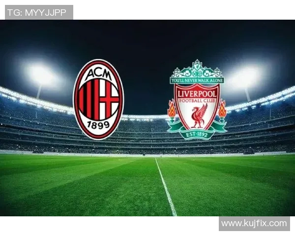 AC米兰与利物浦精彩对决直播全程回顾与战况分析